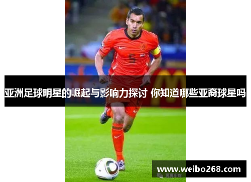 亚洲足球明星的崛起与影响力探讨 你知道哪些亚裔球星吗