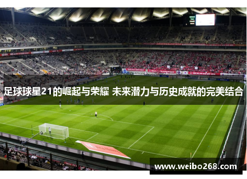 足球球星21的崛起与荣耀 未来潜力与历史成就的完美结合