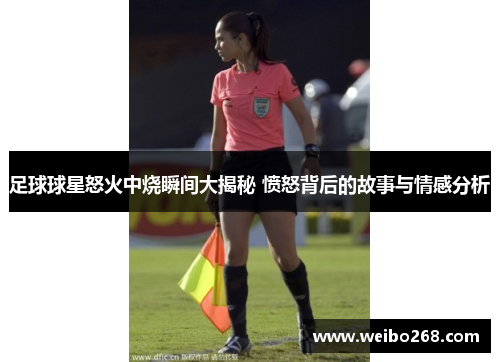 足球球星怒火中烧瞬间大揭秘 愤怒背后的故事与情感分析